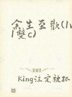 余生至欢(1v1双c)