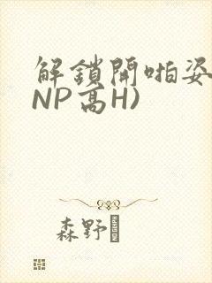 解锁开啪姿势(NP高H)