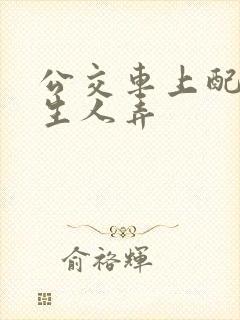 公交车上配合陌生人弄