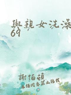 与亲女洗澡伦了69