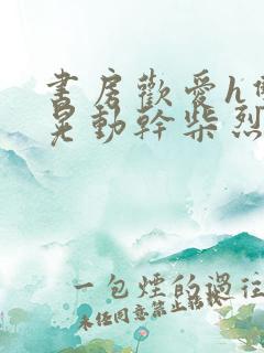 书房欢爱h双乳晃动干柴烈火