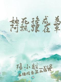 她死后成为一只阿飘跟在军人老公身后