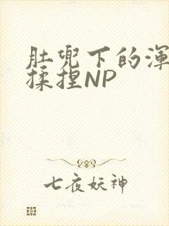 肚兜下的浑圆被揉捏NP