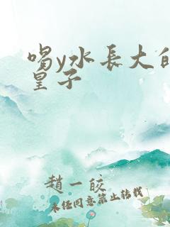 喝y水长大的小皇子