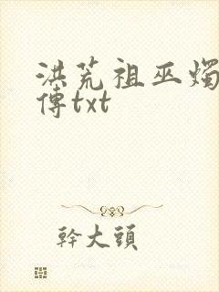 洪荒祖巫烛九阴传txt