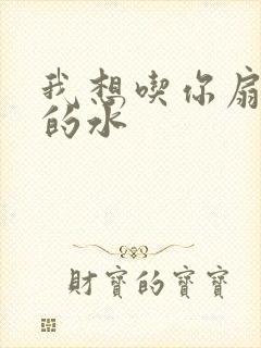 我想吃你扇贝里的水