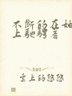 不断的在她的身上驰骋着