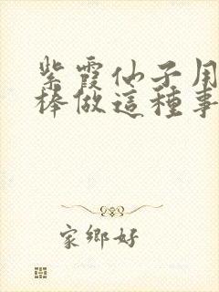 紫霞仙子用金箍棒做这种事