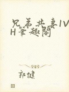 兄弟共妻1V2H笔趣阁