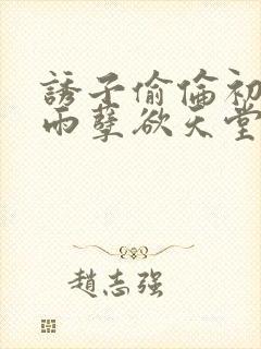 诱子偷伦初尝云雨孽欲天堂txt