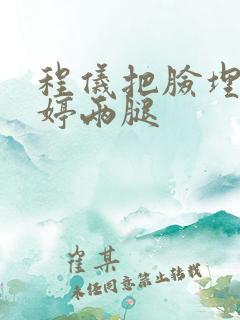 程仪把脸埋进秀婷两腿