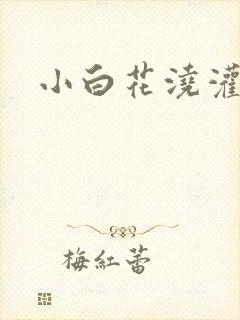 小白花浇灌日常