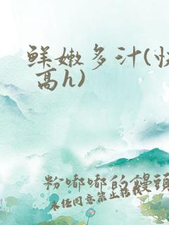 鲜嫩多汁(快穿 高h)