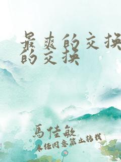 最爽的交换疯狂的交换