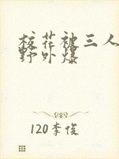 校花被三人拖去野外爆