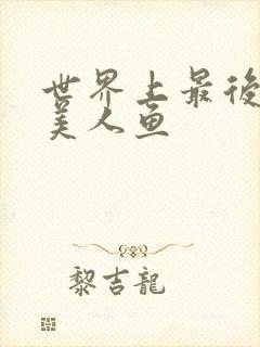 世界上最后一条美人鱼