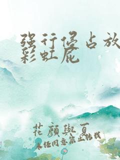 强行侵占放了个彩虹屁