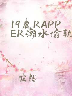 19岁RAPPER潮水偷轨免费
