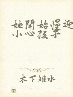 她开始慢迎迎合小心孩子