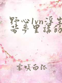 野心1vn浮生若梦里讲的什么