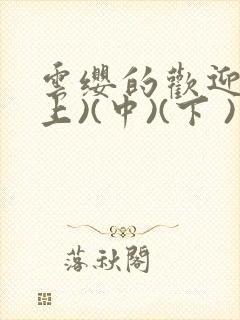 云缨的欢迎会(上)(中)(下 )漫画