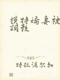 模特娇妻被赵总调教