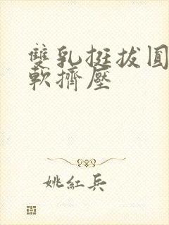 双乳挺拔圆润柔软挤压