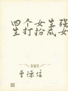 四个女生强制男生打扮成女生