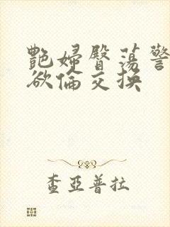 艳妇臀荡警察乳欲伦交换