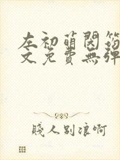 左初萌闵筠寒全文免费无弹窗