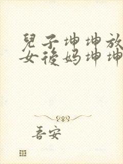 儿子坤坤放入美女后妈坤坤