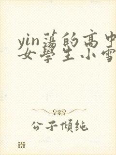 yin荡的高中女学生小雪小说
