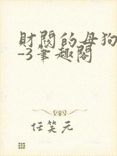 财阀的母狗们1-3笔趣阁