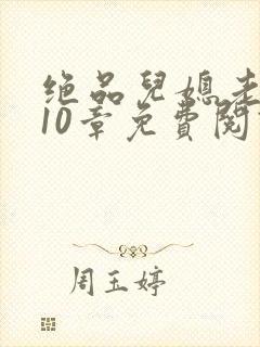 绝品儿媳老马第10章免费阅读