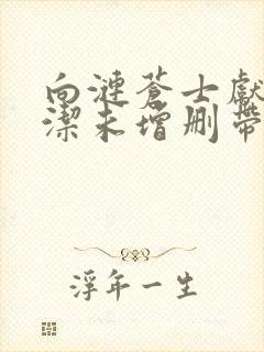 向涟苍士献上纯洁未增删带翻译樱花5