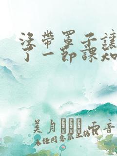 没带罩子让他C了一节课知乎