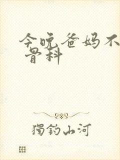 今晚爸妈不在家 骨科