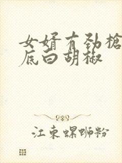 女婿有劲枪枪到底白胡椒