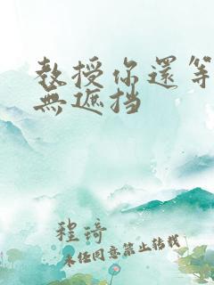 教授你还等什么无遮挡