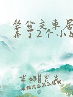 坐公交车居然被弄了2个小时