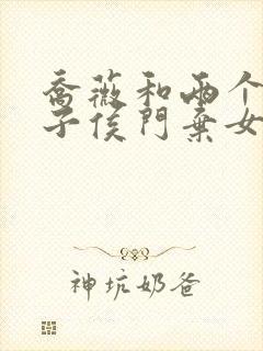 乔薇和两个小包子侯门弃女免费阅读