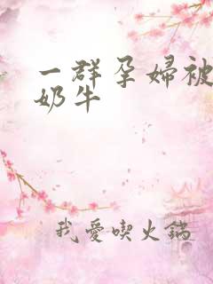 一群孕妇被当成奶牛