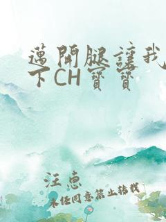 迈开腿让我尝一下CH宝宝