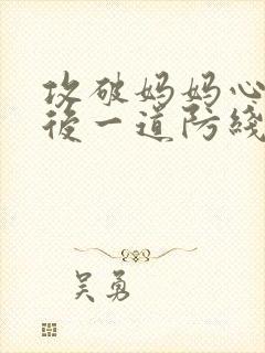 攻破妈妈心里最后一道防线