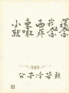 小东西我还没动就喊疼念念