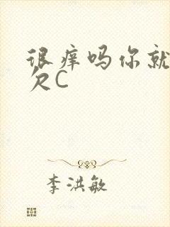 很痒吗你就这么欠C