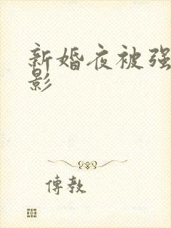新婚夜被强伦电影
