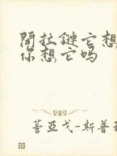 开拉链它想你了你想它吗