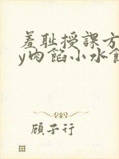 羞耻授课方式by肉馅小水饺