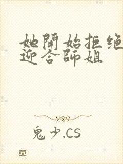 她开始拒绝慢迎迎合师姐